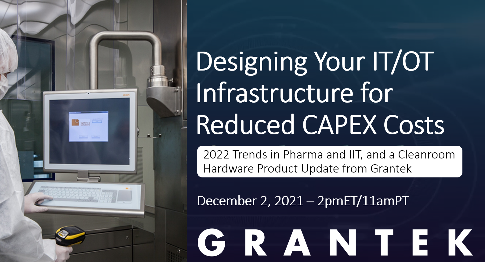 Designing Your IT/OT Infrastructure for Reduced CAPEX Costs: 2022 Trends in Pharma and IIT, and a Cleanroom Hardware Product Update from Grantek | December 2, 2021 – 2pmET/11amPT