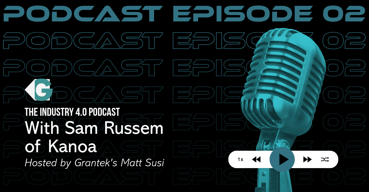 Smart Manufacturing Is Only as Strong as the Systems Behind It: Kanoa’s Sam Russem on The Industry 4.0 Podcast with Grantek